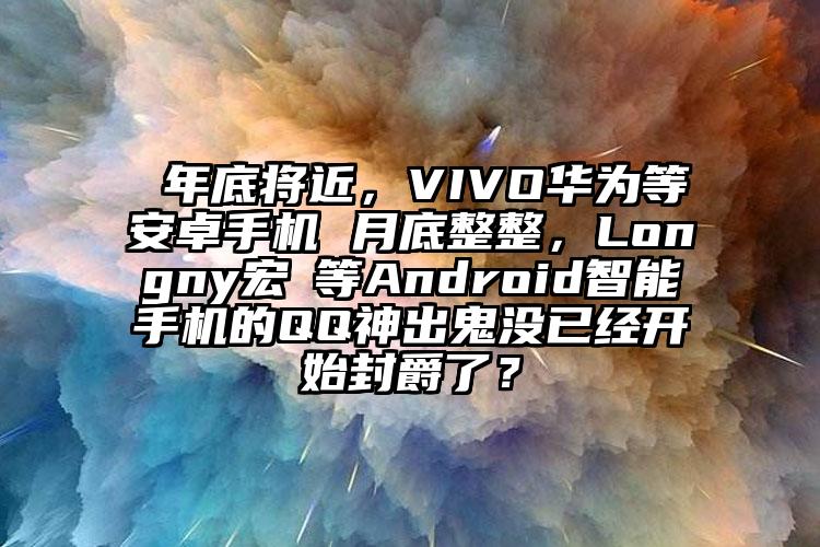  年底将近，VIVO华为等安卓手机 月底整整，Longny宏碁等Android智能手机的QQ神出鬼没已经开始封爵了？