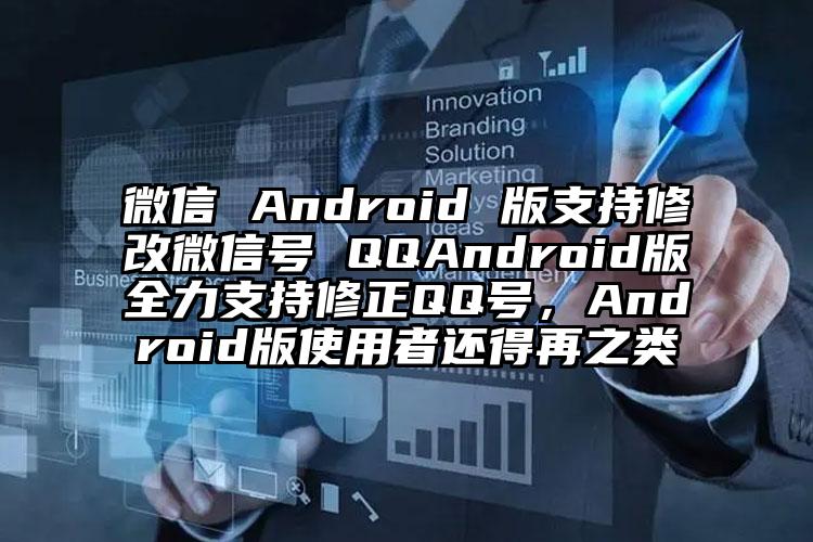 微信 Android 版支持修改微信号 QQAndroid版全力支持修正QQ号，Android版使用者还得再之类