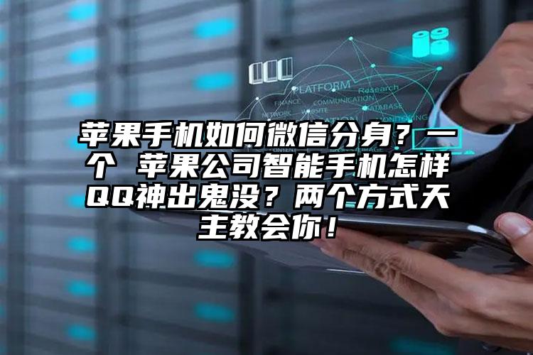 苹果手机如何微信分身？一个 苹果公司智能手机怎样QQ神出鬼没？两个方式天主教会你！