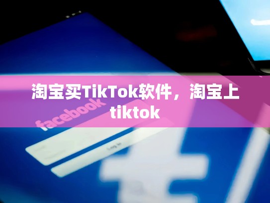 淘宝买TikTok软件，淘宝上tiktok