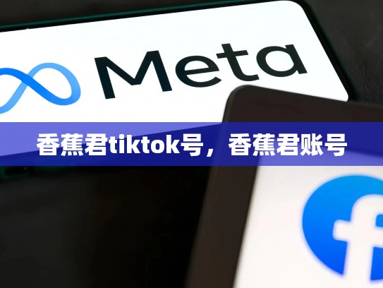 香蕉君tiktok号，香蕉君账号