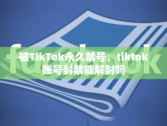 被TikTok永久禁号，tiktok账号封禁能解封吗