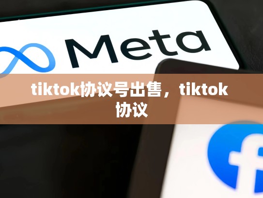 tiktok协议号出售，tiktok 协议
