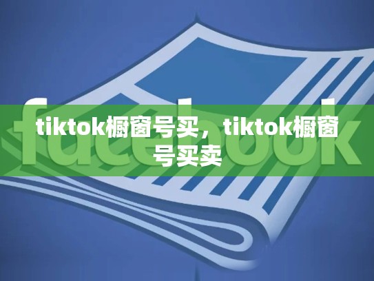 tiktok橱窗号买，tiktok橱窗号买卖