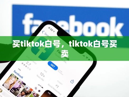 买tiktok白号，tiktok白号买卖