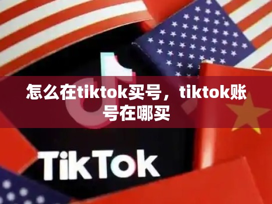 怎么在tiktok买号，tiktok账号在哪买