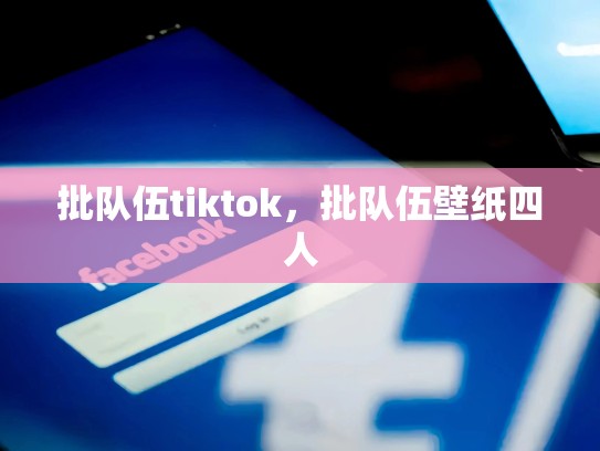 批队伍tiktok，批队伍壁纸四人
