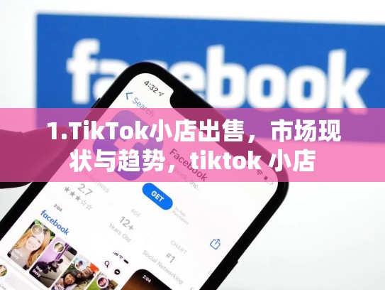 1.TikTok小店出售，市场现状与趋势，tiktok 小店