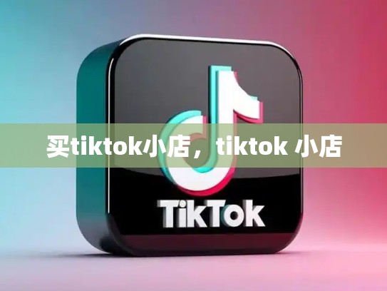 买tiktok小店，tiktok 小店