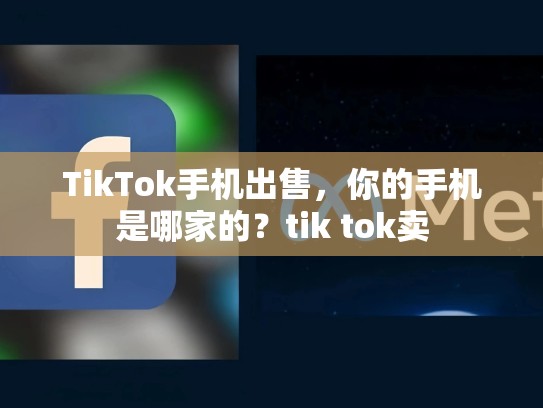 TikTok手机出售，你的手机是哪家的？tik tok卖