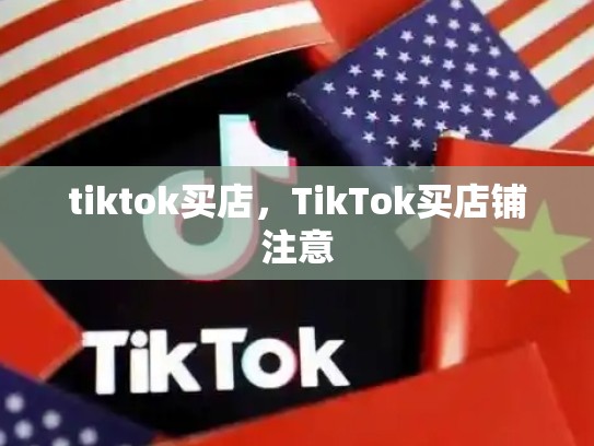 tiktok买店，TikTok买店铺注意