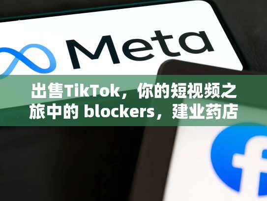 出售TikTok，你的短视频之旅中的 blockers，建业药店不出售