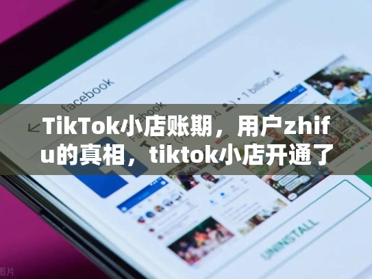 TikTok小店账期，用户zhifu的真相，tiktok小店开通了哪些国家