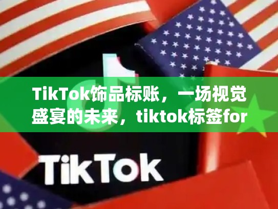 TikTok饰品标账，一场视觉盛宴的未来，tiktok标签foryou