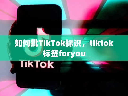 如何批TikTok标识，tiktok标签foryou