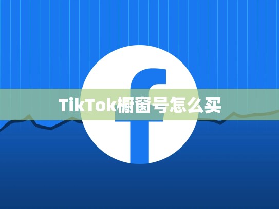 TikTok橱窗号怎么买