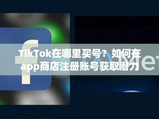 TikTok在哪里买号？如何在app商店注册账号获取潜力
