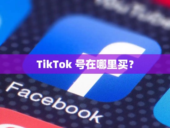 TikTok 号在哪里买?