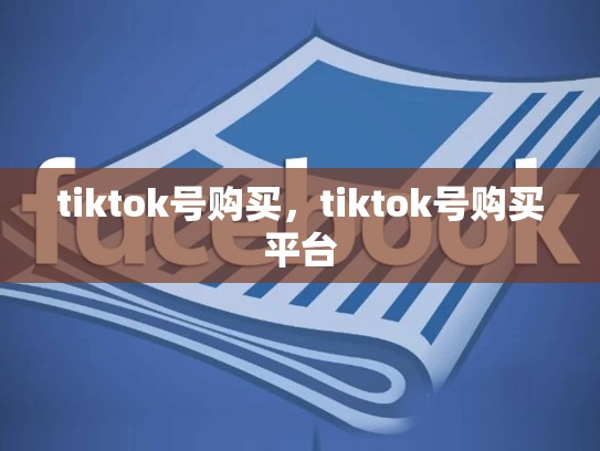 tiktok号购买，tiktok号购买平台