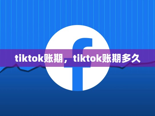 tiktok账期，tiktok账期多久