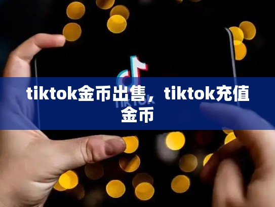 tiktok金币出售，tiktok充值金币