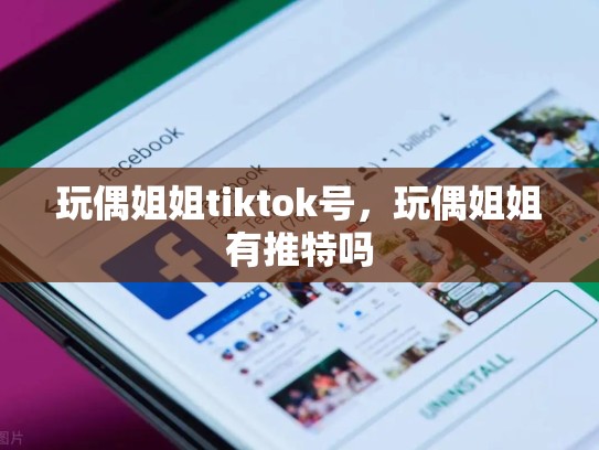 玩偶姐姐tiktok号，玩偶姐姐有推特吗